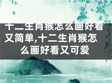 十二生肖猴怎么画好看又简单,十二生肖猴怎么画好看又可爱