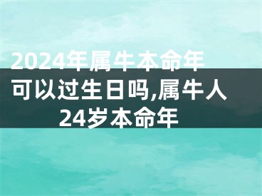 2024年属牛本命年可以过生日吗,属牛人24岁本命年