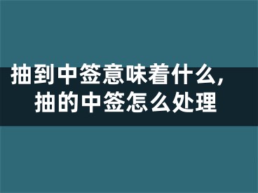 抽到中签意味着什么,抽的中签怎么处理