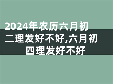 2024年农历六月初二理发好不好,六月初四理发好不好