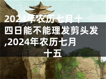 2024年农历七月十四日能不能理发剪头发,2024年农历七月十五