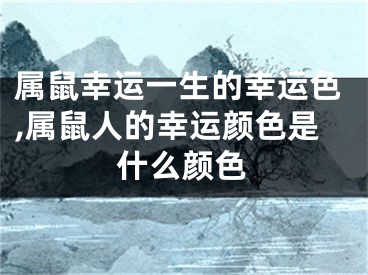 属鼠幸运一生的幸运色,属鼠人的幸运颜色是什么颜色