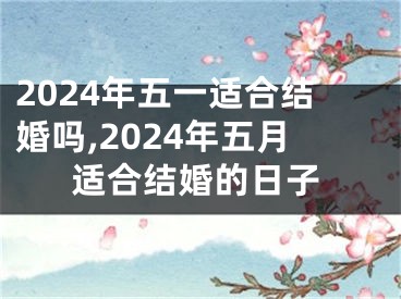 2024年五一适合结婚吗,2024年五月适合结婚的日子