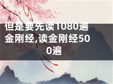 但是要先读1080遍金刚经,读金刚经500遍