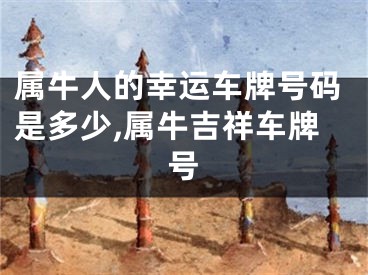 属牛人的幸运车牌号码是多少,属牛吉祥车牌号