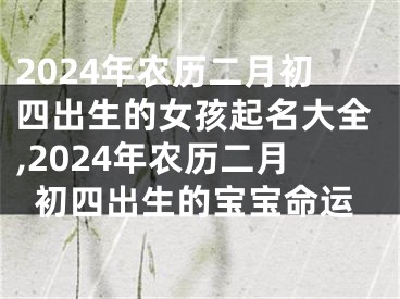 2024年农历二月初四出生的女孩起名大全,2024年农历二月初四出生的宝宝命运