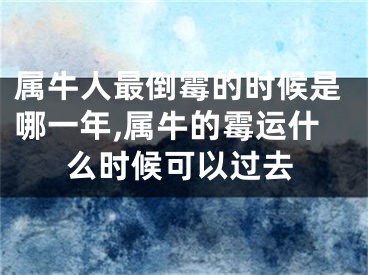属牛人最倒霉的时候是哪一年,属牛的霉运什么时候可以过去