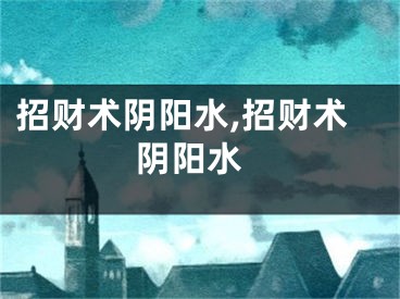 招财术阴阳水,招财术 阴阳水