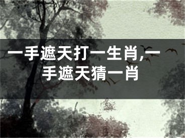 一手遮天打一生肖,一手遮天猜一肖