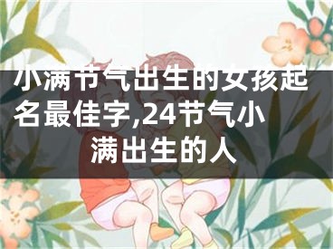 小满节气出生的女孩起名最佳字,24节气小满出生的人