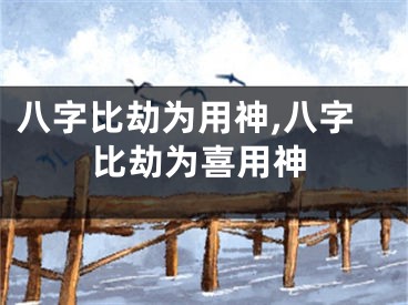 八字比劫为用神,八字比劫为喜用神