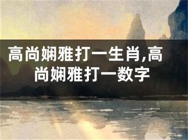 高尚娴雅打一生肖,高尚娴雅打一数字