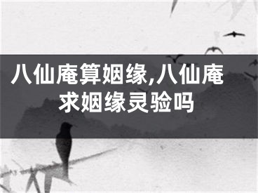 八仙庵算姻缘,八仙庵求姻缘灵验吗