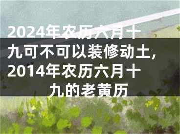 2024年农历六月十九可不可以装修动土,2014年农历六月十九的老黄历