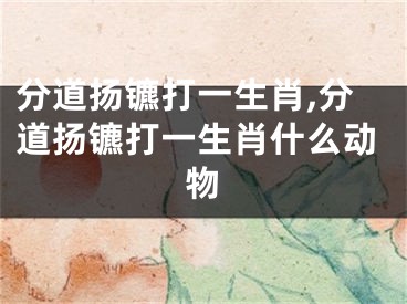 分道扬镳打一生肖,分道扬镳打一生肖什么动物