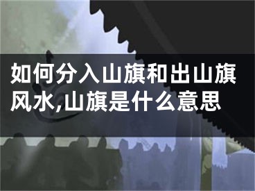 如何分入山旗和出山旗风水,山旗是什么意思