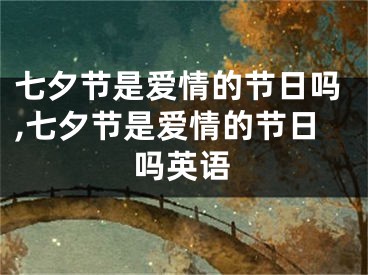 七夕节是爱情的节日吗,七夕节是爱情的节日吗英语