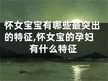 怀女宝宝有哪些最突出的特征,怀女宝的孕妇有什么特征