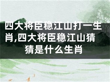 四大将臣稳江山打一生肖,四大将臣稳江山猜猜是什么生肖