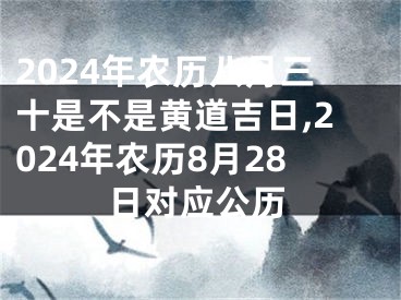 2024年农历八月三十是不是黄道吉日,2024年农历8月28日对应公历