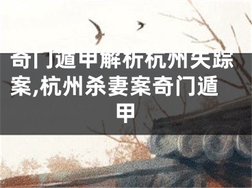 奇门遁甲解析杭州失踪案,杭州杀妻案奇门遁甲