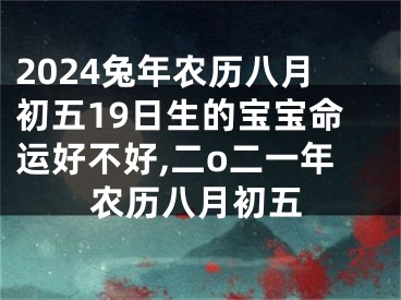 2024兔年农历八月初五19日生的宝宝命运好不好,二o二一年农历八月初五