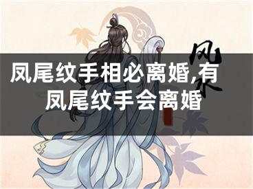 凤尾纹手相必离婚,有凤尾纹手会离婚