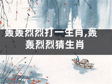 轰轰烈烈打一生肖,轰轰烈烈猜生肖