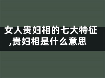 女人贵妇相的七大特征,贵妇相是什么意思