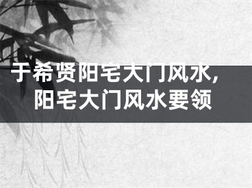 于希贤阳宅大门风水,阳宅大门风水要领