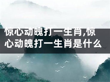 惊心动魄打一生肖,惊心动魄打一生肖是什么