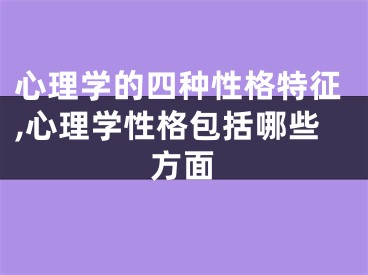 心理学的四种性格特征,心理学性格包括哪些方面