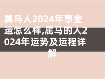 属马人2024年事业运怎么样,属马的人2024年运势及运程详解