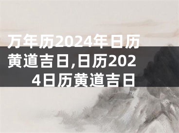 万年历2024年日历黄道吉日,日历2024日历黄道吉日