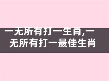 一无所有打一生肖,一无所有打一最佳生肖