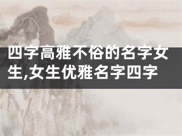 四字高雅不俗的名字女生,女生优雅名字四字