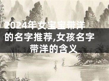 2024年女宝宝带洋的名字推荐,女孩名字带洋的含义