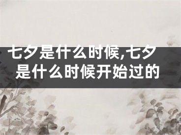 七夕是什么时候,七夕是什么时候开始过的