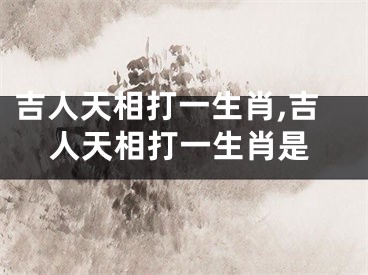 吉人天相打一生肖,吉人天相打一生肖是