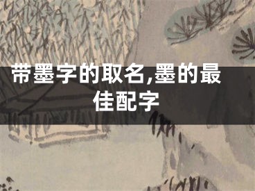 带墨字的取名,墨的最佳配字
