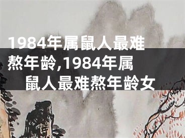 1984年属鼠人最难熬年龄,1984年属鼠人最难熬年龄女