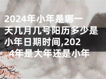 2024年小年是哪一天几月几号阳历多少是小年日期时间,2024年是大年还是小年