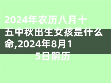 2024年农历八月十五中秋出生女孩是什么命,2024年8月15日阴历