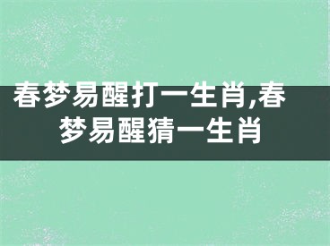 春梦易醒打一生肖,春梦易醒猜一生肖