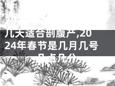 2024年春季农历哪几天适合剖腹产,2024年春节是几月几号几点几分