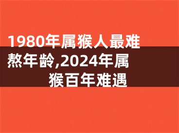 1980年属猴人最难熬年龄,2024年属猴百年难遇