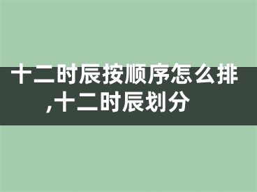 十二时辰按顺序怎么排,十二时辰划分