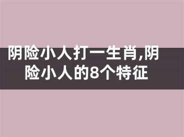 阴险小人打一生肖,阴险小人的8个特征