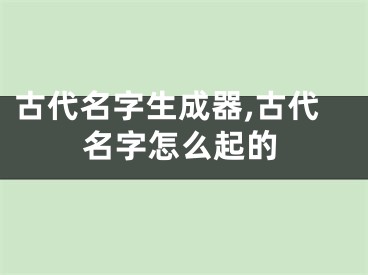 古代名字生成器,古代名字怎么起的