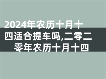 2024年农历十月十四适合提车吗,二零二零年农历十月十四
